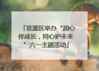 官渡区举办“润心伴成长，同心护未来”六一主题活动