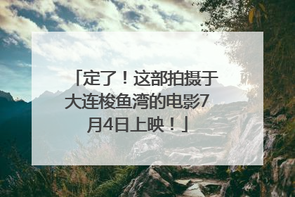 定了！这部拍摄于大连梭鱼湾的电影7月4日上映！