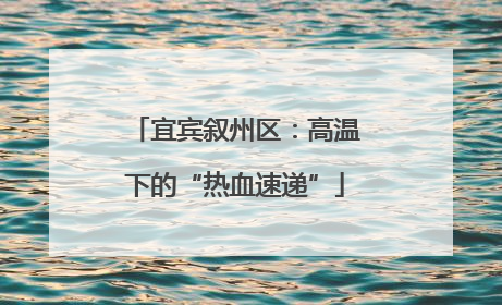 宜宾叙州区：高温下的“热血速递”