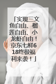 实现三文鱼自由、榴莲自由、小龙虾自由！京东七鲜618终极福利来袭！