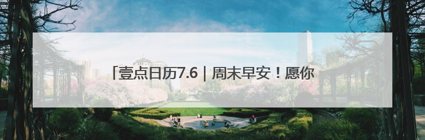 壹点日历7.6｜周末早安！愿你的心情如这清晨的微风般轻盈自在