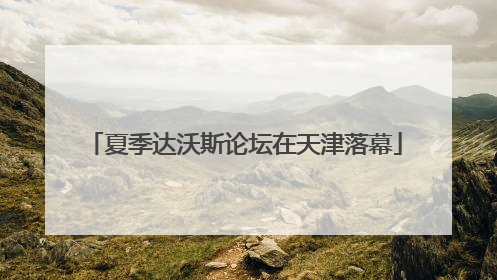 夏季达沃斯论坛在天津落幕