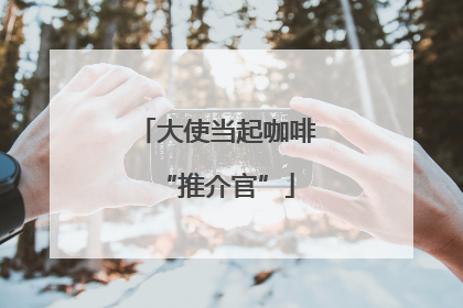 大使当起咖啡“推介官”