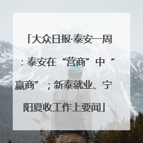 大众日报·泰安一周：泰安在“营商”中“赢商”；新泰就业、宁阳夏收工作上要闻