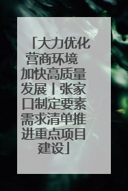 大力优化营商环境 加快高质量发展丨张家口制定要素需求清单推进重点项目建设