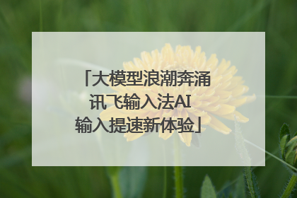 大模型浪潮奔涌 讯飞输入法AI输入提速新体验