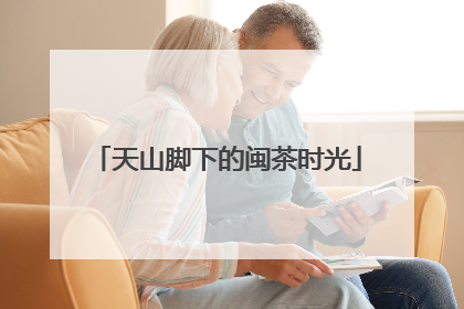 天山脚下的闽茶时光