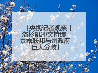 央视记者观察丨洛杉矶冲突持续 暴露联邦与州政府巨大分歧