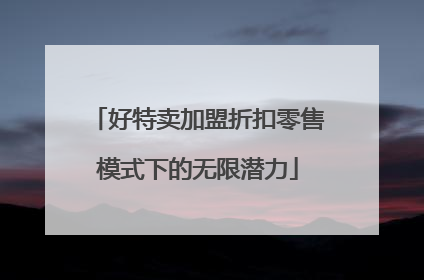 好特卖加盟折扣零售模式下的无限潜力