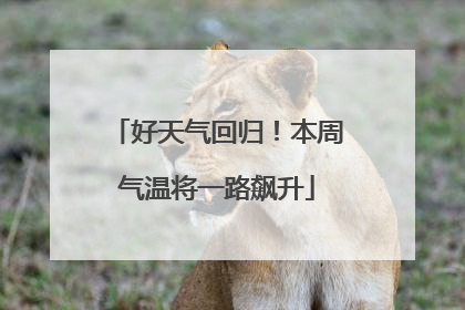好天气回归！本周气温将一路飙升