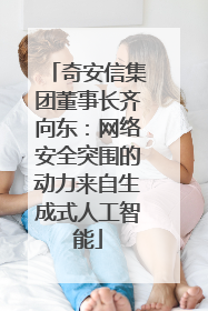 奇安信集团董事长齐向东：网络安全突围的动力来自生成式人工智能