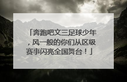 奔跑吧文三足球少年，风一般的你们从区级赛事闪亮全国舞台！