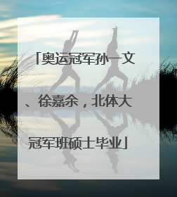 奥运冠军孙一文、徐嘉余，北体大冠军班硕士毕业