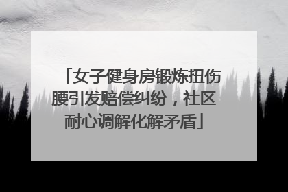 女子健身房锻炼扭伤腰引发赔偿纠纷，社区耐心调解化解矛盾