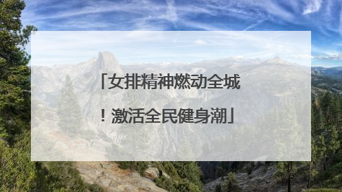 女排精神燃动全城！激活全民健身潮