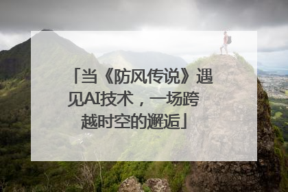 当《防风传说》遇见AI技术，一场跨越时空的邂逅