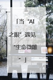当“AI之眼”遇见“生命微雕”