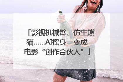 影视机械臂、仿生熊猫……AI摇身一变成电影“创作合伙人”