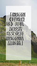微短剧《好戏登场》开机 深挖青岛文化开辟短剧精品新篇