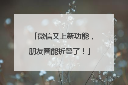 微信又上新功能，朋友圈能折叠了！