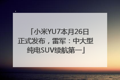 小米YU7本月26日正式发布，雷军：中大型纯电SUV续航第一