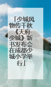 少城风物传千秋《天府·少城》新书发布会在成都少城小学举行