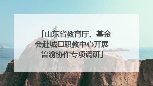 山东省教育厅、基金会赴城口职教中心开展鲁渝协作专项调研