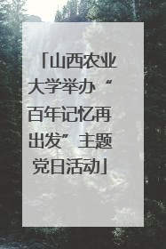 山西农业大学举办“百年记忆再出发”主题党日活动