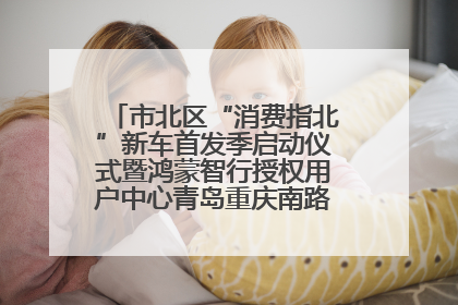 市北区“消费指北”新车首发季启动仪式暨鸿蒙智行授权用户中心青岛重庆南路开业盛典成功举办
