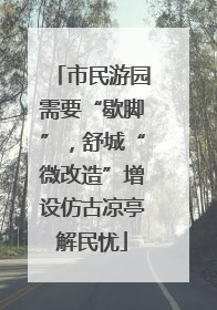 市民游园需要“歇脚”，舒城“微改造”增设仿古凉亭解民忧