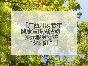 广西开展老年健康宣传周活动 多元服务守护“夕阳红”