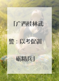 广西桂林武警：以考促训砺精兵