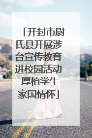 开封市尉氏县开展涉台宣传教育进校园活动 厚植学生家国情怀