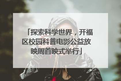 探索科学世界，开福区校园科普电影公益放映周首映式举行