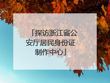 探访浙江省公安厅居民身份证制作中心