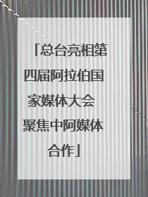 总台亮相第四届阿拉伯国家媒体大会 聚焦中阿媒体合作