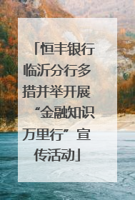 恒丰银行临沂分行多措并举开展“金融知识万里行”宣传活动