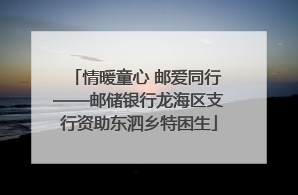 情暖童心 邮爱同行——邮储银行龙海区支行资助东泗乡特困生