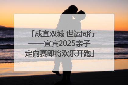 成宜双城 世运同行——宜宾2025亲子定向赛即将欢乐开跑