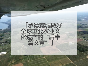 承德宽城做好全球重要农业文化遗产的“后半篇文章”