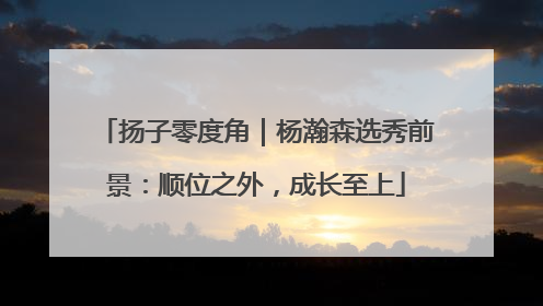 扬子零度角｜杨瀚森选秀前景：顺位之外，成长至上