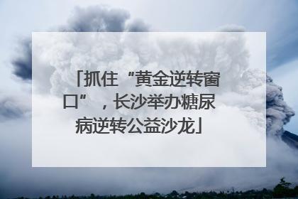 抓住“黄金逆转窗口”，长沙举办糖尿病逆转公益沙龙