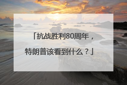 抗战胜利80周年，特朗普该看到什么？
