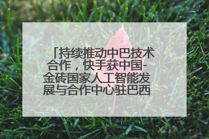 持续推动中巴技术合作，快手获中国-金砖国家人工智能发展与合作中心驻巴西成果转化中心授牌