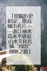 挖掘历史积淀，擦亮城市名片——浙江丽水高水平建设山水文化名城“闯出”创新之路