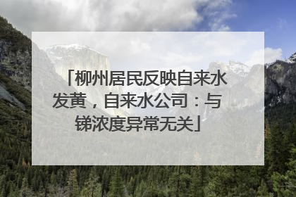 柳州居民反映自来水发黄，自来水公司：与锑浓度异常无关