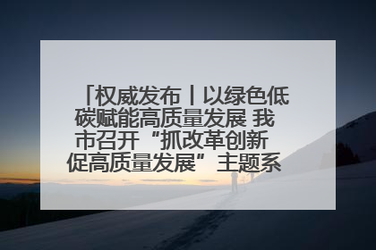 权威发布丨以绿色低碳赋能高质量发展 我市召开“抓改革创新 促高质量发展”主题系列新闻发布会第七场