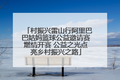 村振兴雷山行阿里巴巴姑妈篮球公益邀请赛燃情开赛 公益之光点亮乡村振兴之路