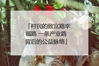 村民的致富路幸福路 一条产业路背后的公益脉络