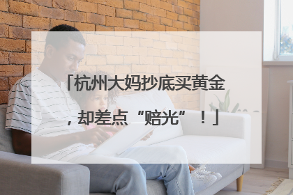 杭州大妈抄底买黄金，却差点“赔光”！